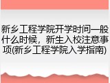 新乡工程学院开学时间一般什么时候，新生入校注意事项(新乡工程学院入学指南)