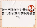 湖州学院师资力量怎么样，名气如何(湖州学院师资名气)