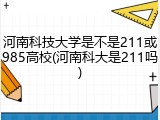 河南科技大学是不是211或985高校(河南科大是211吗)