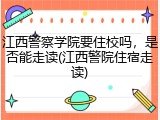 江西警察学院要住校吗，是否能走读(江西警院住宿走读)