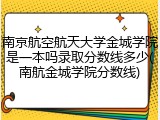 南京航空航天大学金城学院是一本吗录取分数线多少(南航金城学院分数线)