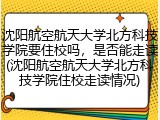 沈阳航空航天大学北方科技学院要住校吗，是否能走读(沈阳航空航天大学北方科技学院住校走读情况)