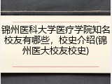 锦州医科大学医疗学院知名校友有哪些，校史介绍(锦州医大校友校史)