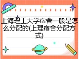 上海理工大学宿舍一般是怎么分配的(上理宿舍分配方式)