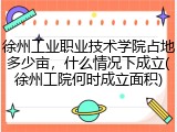 徐州工业职业技术学院占地多少亩，什么情况下成立(徐州工院何时成立面积)