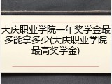 大庆职业学院一年奖学金最多能拿多少(大庆职业学院最高奖学金)