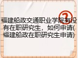 福建船政交通职业学院有没有在职研究生，如何申请(福建船政在职研究生申请)