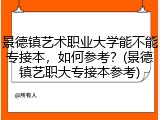景德镇艺术职业大学能不能专接本，如何参考？(景德镇艺职大专接本参考)