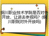 铜川职业技术学院是否对外开放，让进去参观吗？(铜川职院对外开放吗)