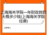 上海海关学院一年财政拨款大概多少钱(上海海关学院经费)