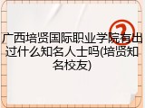广西培贤国际职业学院有出过什么知名人士吗(培贤知名校友)