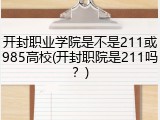 开封职业学院是不是211或985高校(开封职院是211吗？)