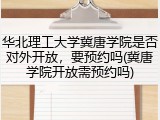 华北理工大学冀唐学院是否对外开放，要预约吗(冀唐学院开放需预约吗)