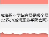 威海职业学院官网是哪个网址多少(威海职业学院官网)