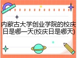 内蒙古大学创业学院的校庆日是哪一天(校庆日是哪天)