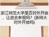 浙江师范大学是否对外开放，让进去参观吗？(浙师大对外开放吗)