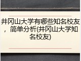 井冈山大学有哪些知名校友，简单分析(井冈山大学知名校友)
