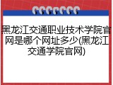 黑龙江交通职业技术学院官网是哪个网址多少(黑龙江交通学院官网)