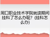 周口职业技术学院就读期间挂科了怎么办呢？(挂科怎么办)