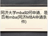 同济大学mba如何申请，是否有mba(同济MBA申请条件)
