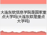 大连东软信息学院是国家重点大学吗(大连东软是重点大学吗)