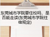 东莞城市学院要住校吗，是否能走读(东莞城市学院住宿规定)