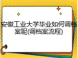 安徽工业大学毕业如何调档案呢(调档案流程)