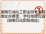 湖南石油化工职业技术学院地址在哪里，学校地理位置(湖南石化职院地址)