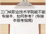 三门峡职业技术学院能不能专接本，如何参考？(专接本报考指南)