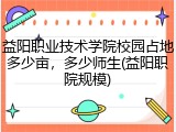 益阳职业技术学院校园占地多少亩，多少师生(益阳职院规模)