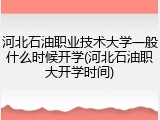 河北石油职业技术大学一般什么时候开学(河北石油职大开学时间)