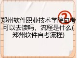 郑州软件职业技术学院自考可以去读吗，流程是什么(郑州软件自考流程)