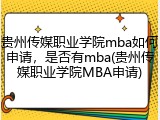 贵州传媒职业学院mba如何申请，是否有mba(贵州传媒职业学院MBA申请)