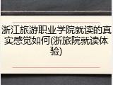浙江旅游职业学院就读的真实感觉如何(浙旅院就读体验)