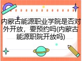 内蒙古能源职业学院是否对外开放，要预约吗(内蒙古能源职院开放吗)