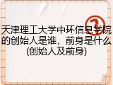 天津理工大学中环信息学院的创始人是谁，前身是什么(创始人及前身)