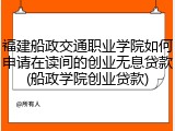 福建船政交通职业学院如何申请在读间的创业无息贷款(船政学院创业贷款)