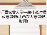 江西农业大学一般什么时候放寒暑假(江西农大寒暑假时间)