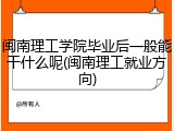 闽南理工学院毕业后一般能干什么呢(闽南理工就业方向)