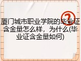 厦门城市职业学院的毕业证含金量怎么样，为什么(毕业证含金量如何)