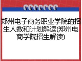 郑州电子商务职业学院的招生人数和计划解读(郑州电商学院招生解读)