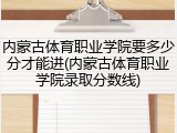 内蒙古体育职业学院要多少分才能进(内蒙古体育职业学院录取分数线)