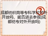 成都纺织高等专科学校对外开放吗，能否进去参观(成都纺专对外开放吗)