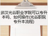 武汉光谷职业学院可以专升本吗，如何操作(光谷职院专升本流程)