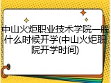 中山火炬职业技术学院一般什么时候开学(中山火炬职院开学时间)