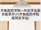 齐鲁医药学院一年奖学金最多能拿多少(齐鲁医药学院最高奖学金)