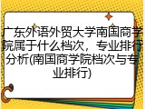 广东外语外贸大学南国商学院属于什么档次，专业排行分析(南国商学院档次与专业排行)