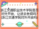 浙江交通职业技术学院是否对外开放，让进去参观吗？(浙江交通学院对外开放吗)
