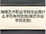 海南艺术职业学院毕业是什么学历有何优势(海艺毕业学历优势)