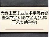 无锡工艺职业技术学院有哪些奖学金和助学金呢(无锡工艺奖助学金)
